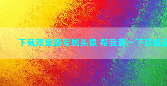 下载双鱼座专属头像 帮我查一下双鱼座的头像